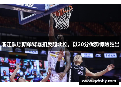 浙江队琼斯单臂暴扣反超北控，以20分优势惊险胜出