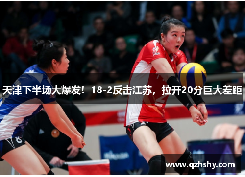 天津下半场大爆发！18-2反击江苏，拉开20分巨大差距