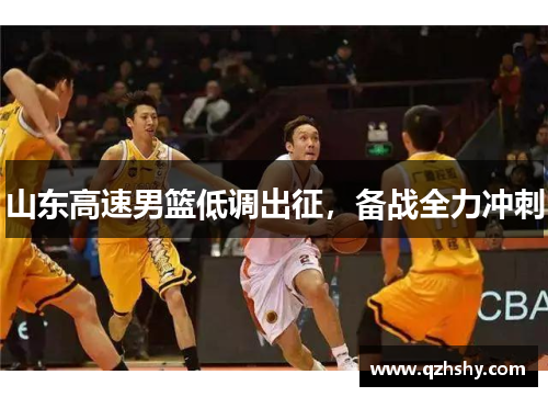 山东高速男篮低调出征，备战全力冲刺